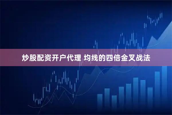 炒股配资开户代理 均线的四倍金叉战法