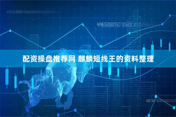 配资操盘推荐网 麒麟短线王的资料整理