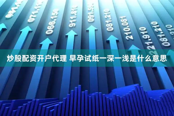炒股配资开户代理 早孕试纸一深一浅是什么意思