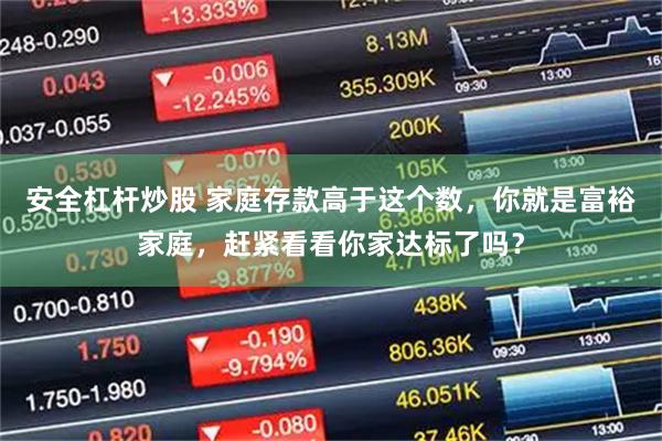 安全杠杆炒股 家庭存款高于这个数，你就是富裕家庭，赶紧看看你家达标了吗？