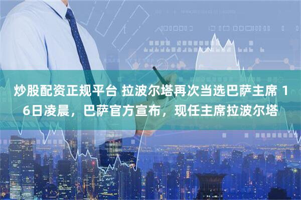 炒股配资正规平台 拉波尔塔再次当选巴萨主席 16日凌晨，巴萨官方宣布，现任主席拉波尔塔