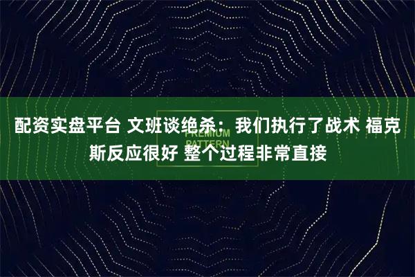 配资实盘平台 文班谈绝杀：我们执行了战术 福克斯反应很好 整个过程非常直接