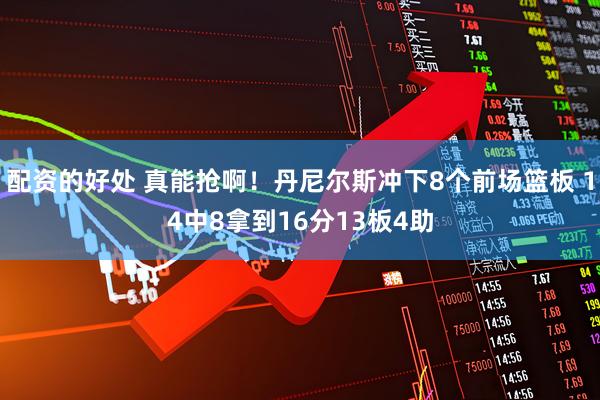 配资的好处 真能抢啊！丹尼尔斯冲下8个前场篮板 14中8拿到16分13板4助