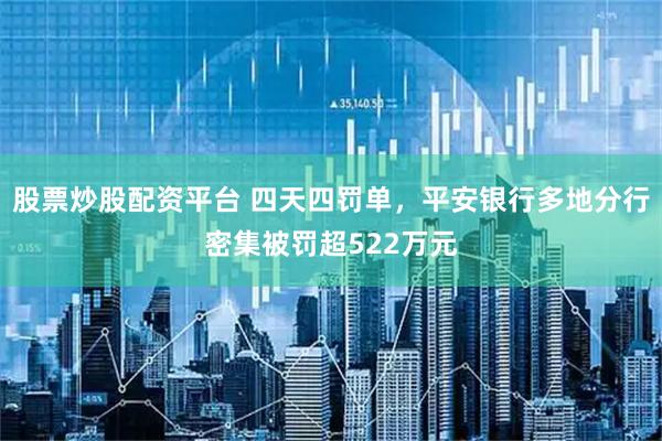 股票炒股配资平台 四天四罚单，平安银行多地分行密集被罚超522万元